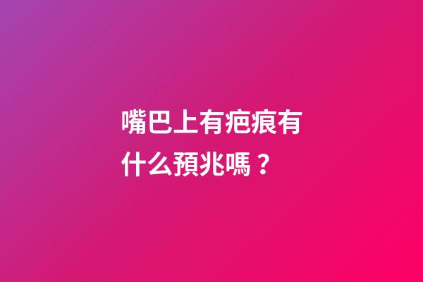 嘴巴上有疤痕有什么預兆嗎？
